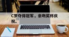 开云官方首页-C罗夺得冠军，亲吻奖杯庆祝。
