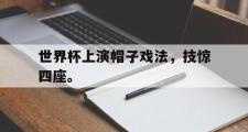 开云网站-世界杯上演帽子戏法，技惊四座。