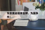 开云官方首页-东京奥运获得金牌，为国争光！
