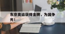 开云官方首页-东京奥运获得金牌，为国争光！