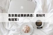 开云官方首页-东京奥运赛前表态：目标只有冠军！