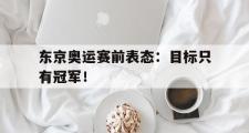 开云官方首页-东京奥运赛前表态：目标只有冠军！
