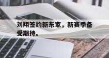 开云官方网页-刘翔签约新东家，新赛季备受期待。
