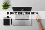 开云网站-曼联状态低迷，遭遇连败困局。