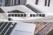 开云网站-姚明赛前表态：目标只有冠军！