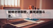开云官方网页-姚明逆转取胜，展现顽强斗志。