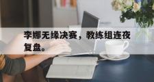 开云官方网页-李娜无缘决赛，教练组连夜复盘。