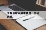 开云官方首页-王磊点球大战中胜出，全场沸腾。
