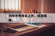 开云官方首页-刘翔世界排名上升，状态回暖。