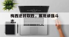 开云官方网页-梅西逆转取胜，展现顽强斗志。