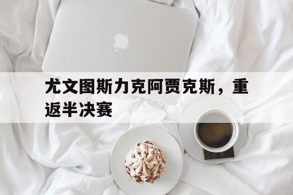 尤文图斯力克阿贾克斯，重返半决赛